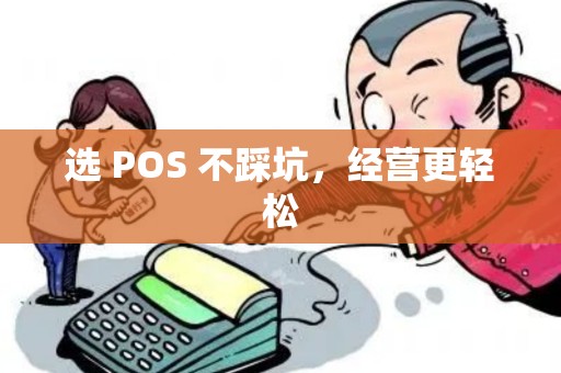 选 POS 不踩坑,经营更轻松 选 POS 不踩坑,经营更轻松