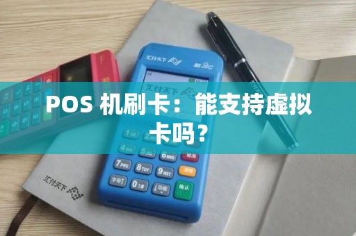 POS 机刷卡:能支持虚拟卡吗? POS 机刷卡:能支持虚拟卡吗?