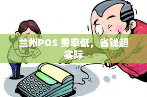兰州POS 费率低,省钱超实际 兰州POS 费率低,省钱超实际