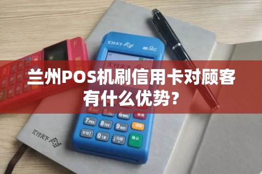 兰州POS机刷信用卡对顾客有什么优势? 兰州POS机刷信用卡对顾客有什么优势?