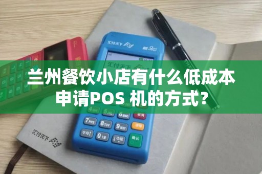 兰州餐饮小店有什么低成本申请POS 机的方式? 兰州餐饮小店有什么低成本申请POS 机的方式?