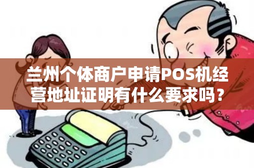 兰州个体商户申请POS机经营地址证明有什么要求吗？