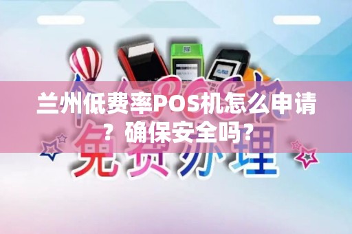 兰州低费率POS机怎么申请?确保安全吗? 兰州低费率POS机怎么申请?确保安全吗?