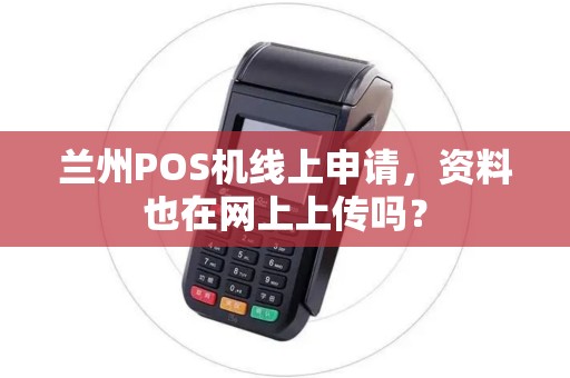 兰州POS机线上申请，资料也在网上上传吗？