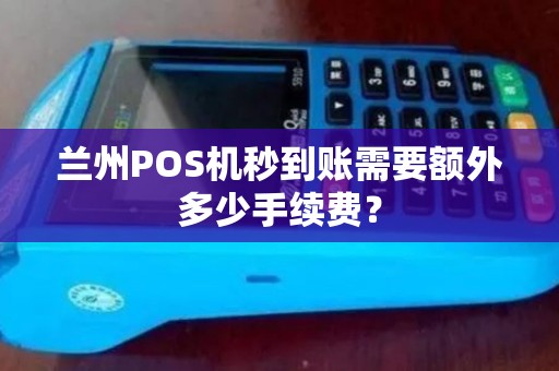 兰州POS机秒到账需要额外多少手续费？