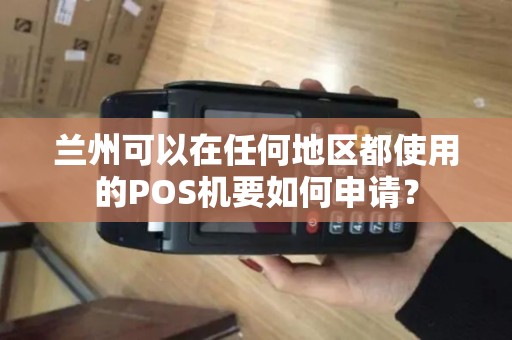 兰州可以在任何地区都使用的POS机要如何申请？