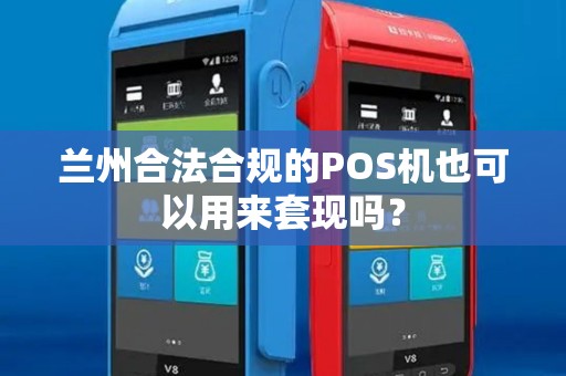 兰州合法合规的POS机也可以用来套现吗? 兰州合法合规的POS机也可以用来套现吗?