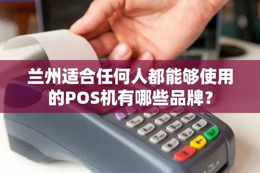 兰州适合任何人都能够使用的POS机有哪些品牌？