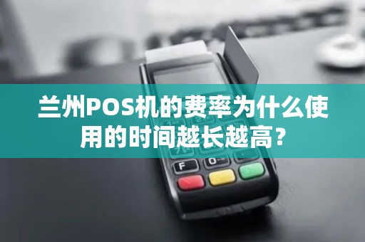 兰州POS机的费率为什么使用的时间越长越高? 兰州POS机的费率为什么使用的时间越长越高?