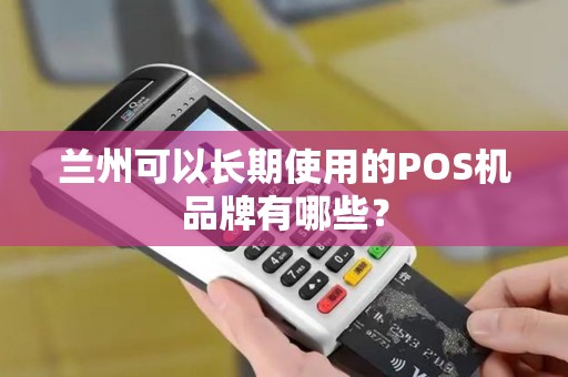 兰州可以长期使用的POS机品牌有哪些？