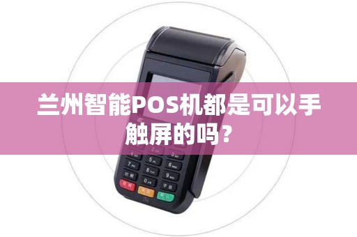 兰州智能POS机都是可以手触屏的吗? 兰州智能POS机都是可以手触屏的吗?