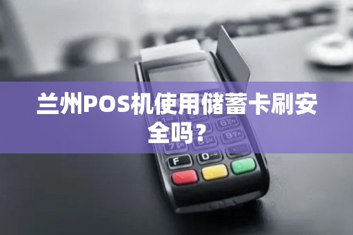 兰州POS机使用储蓄卡刷安全吗? 兰州POS机使用储蓄卡刷安全吗?