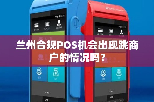 兰州合规POS机会出现跳商户的情况吗？