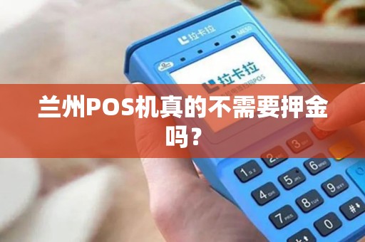 兰州POS机真的不需要押金吗? 兰州POS机真的不需要押金吗?