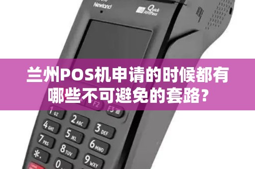 兰州POS机申请的时候都有哪些不可避免的套路？