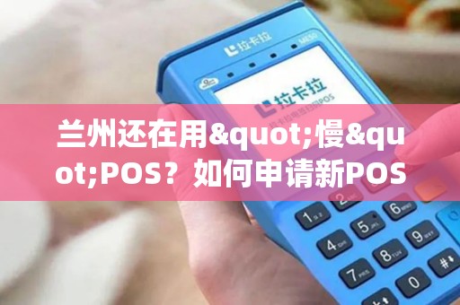 兰州还在用"慢"POS？如何申请新POS机？
