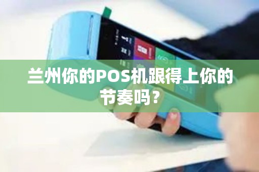 兰州你的POS机跟得上你的节奏吗？