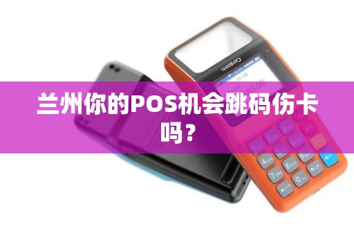 兰州你的POS机会跳码伤卡吗？