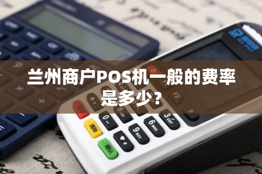 兰州商户POS机一般的费率是多少？