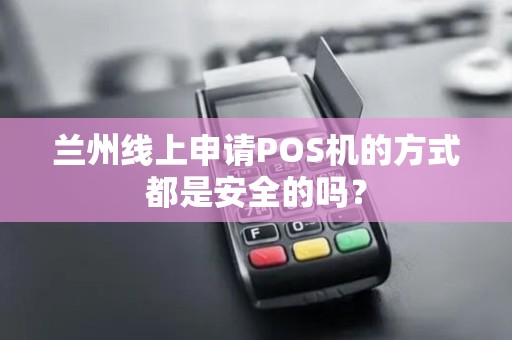 兰州线上申请POS机的方式都是安全的吗? 兰州线上申请POS机的方式都是安全的吗?