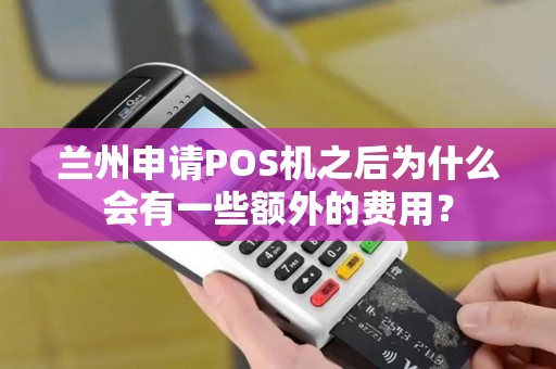 兰州申请POS机之后为什么会有一些额外的费用？