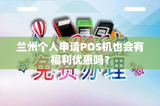 兰州个人申请POS机也会有福利优惠吗？