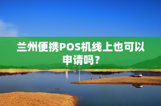 兰州便携POS机线上也可以申请吗？