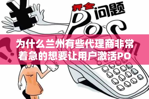 为什么兰州有些代理商非常着急的想要让用户激活POS机? 为什么兰州有些代理商非常着急的想要让用户激活POS机?