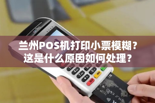 兰州POS机打印小票模糊？这是什么原因如何处理？