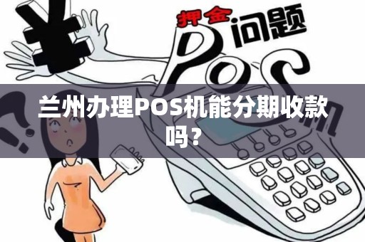 兰州办理POS机能分期收款吗？