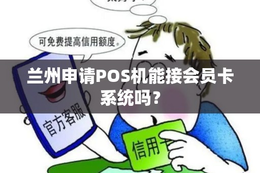 兰州申请POS机能接会员卡系统吗？