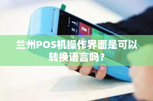 兰州POS机操作界面是可以转换语言吗？