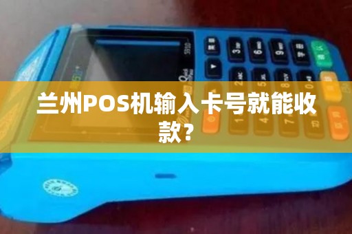 兰州POS机输入卡号就能收款? 兰州POS机输入卡号就能收款?