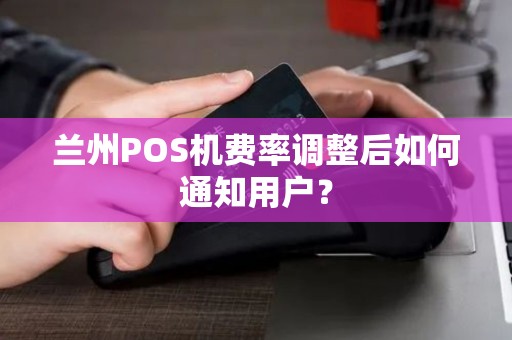兰州POS机费率调整后如何通知用户？
