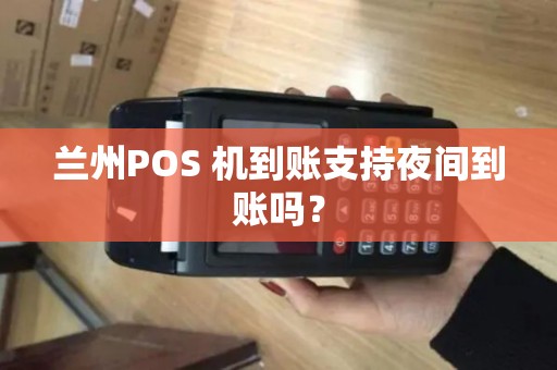 兰州POS 机到账支持夜间到账吗？