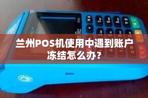 兰州POS机使用中遇到账户冻结怎么办? 兰州POS机使用中遇到账户冻结怎么办?