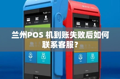 兰州POS 机到账失败后如何联系客服？