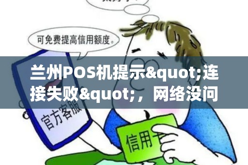 兰州POS机提示"连接失败"，网络没问题啊，到底咋回事？
