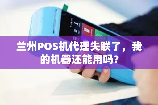 兰州POS机代理失联了，我的机器还能用吗？