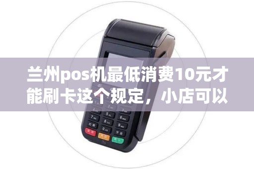 兰州pos机最低消费10元才能刷卡这个规定，小店可以设吗？