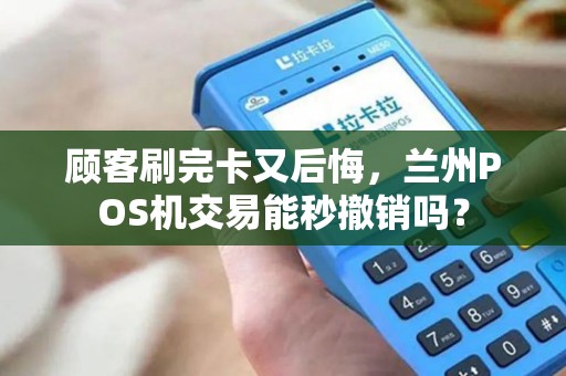 顾客刷完卡又后悔，兰州POS机交易能秒撤销吗？