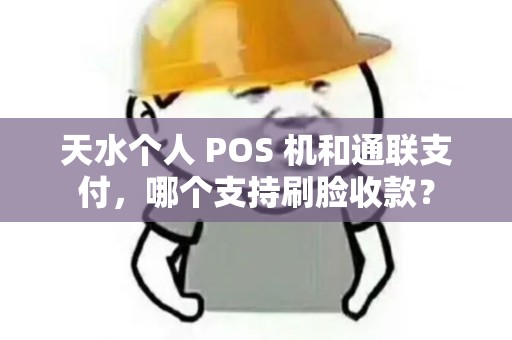 天水个人 POS 机和通联支付，哪个支持刷脸收款？