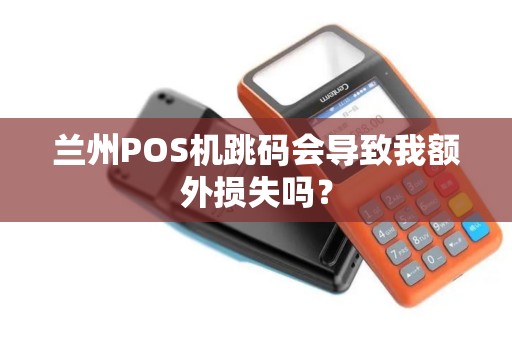 兰州POS机跳码会导致我额外损失吗？