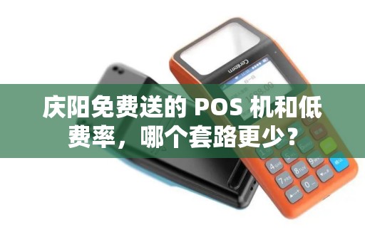 庆阳免费送的 POS 机和低费率，哪个套路更少？