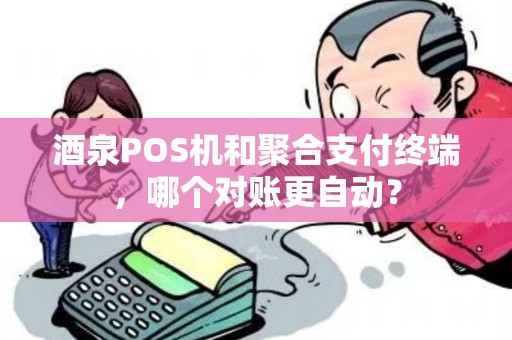 酒泉POS机和聚合支付终端，哪个对账更自动？