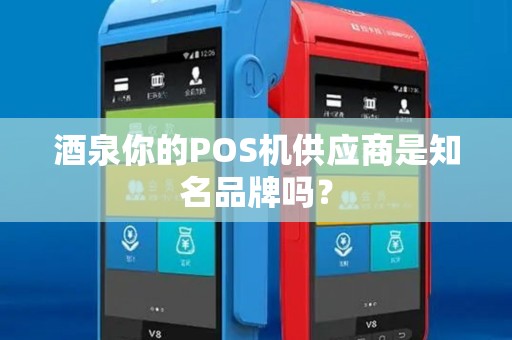 酒泉你的POS机供应商是知名品牌吗？