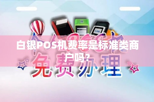 白银POS机费率是标准类商户吗？