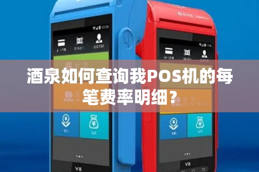 酒泉如何查询我POS机的每笔费率明细？