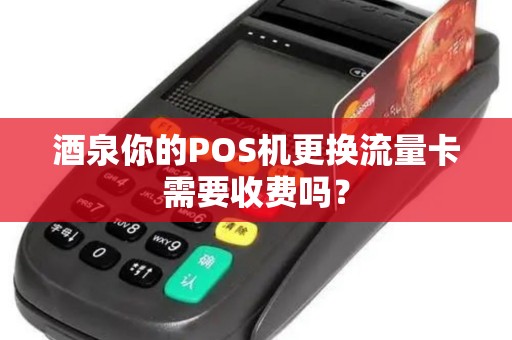 酒泉你的POS机更换流量卡需要收费吗？