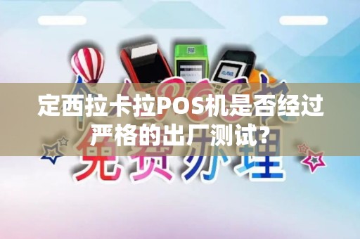定西拉卡拉POS机是否经过严格的出厂测试？
